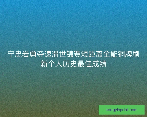 宁忠岩勇夺速滑世锦赛短距离全能铜牌刷新个人历史最佳成绩