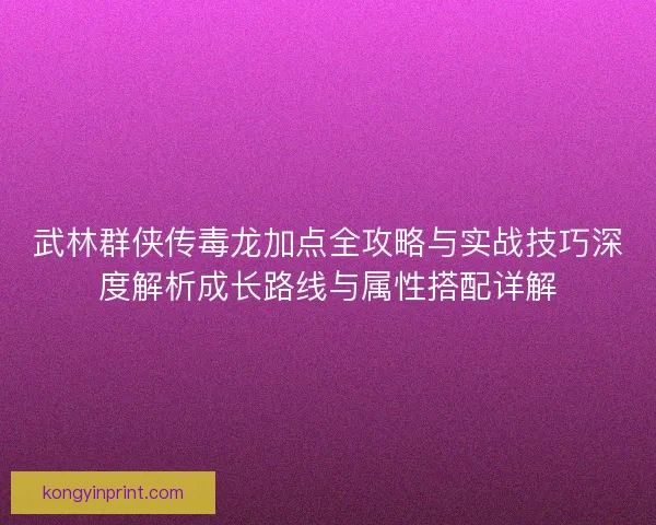 武林群侠传毒龙加点全攻略与实战技巧深度解析成长路线与属性搭配详解