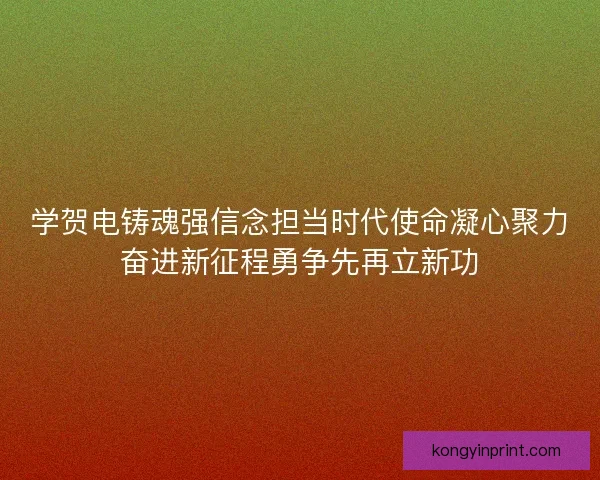 学贺电铸魂强信念担当时代使命凝心聚力奋进新征程勇争先再立新功