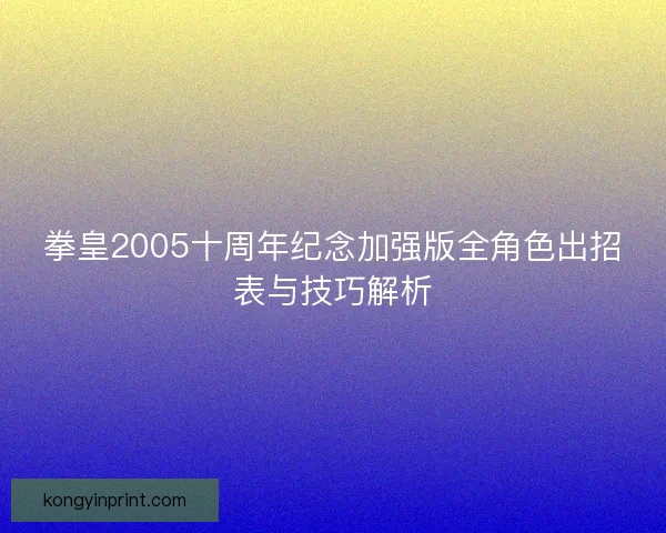 拳皇2005十周年纪念加强版全角色出招表与技巧解析