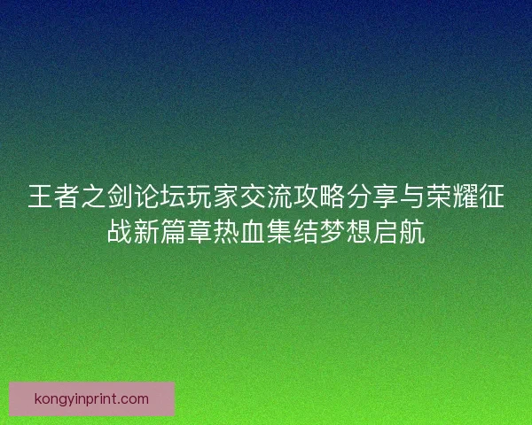 王者之剑论坛玩家交流攻略分享与荣耀征战新篇章热血集结梦想启航