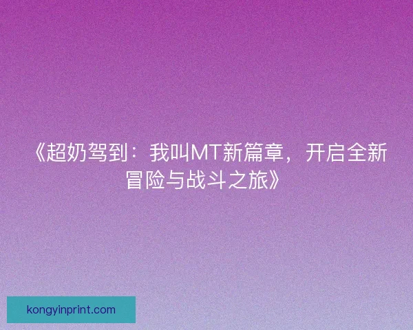 《超奶驾到：我叫MT新篇章，开启全新冒险与战斗之旅》