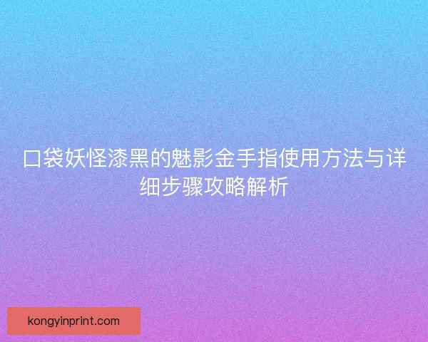 口袋妖怪漆黑的魅影金手指使用方法与详细步骤攻略解析