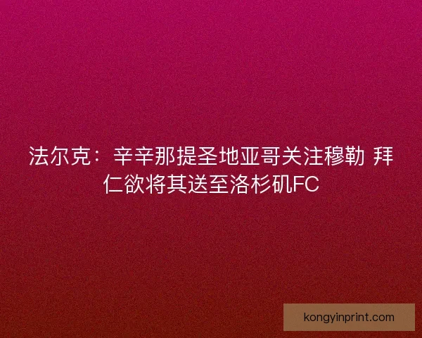 法尔克：辛辛那提圣地亚哥关注穆勒 拜仁欲将其送至洛杉矶FC