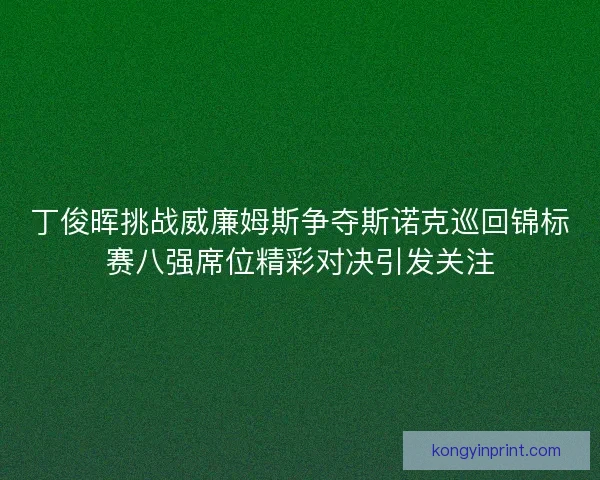 丁俊晖挑战威廉姆斯争夺斯诺克巡回锦标赛八强席位精彩对决引发关注