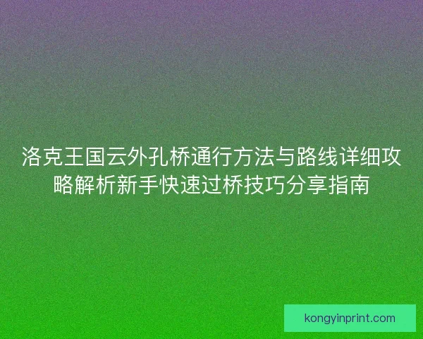 洛克王国云外孔桥通行方法与路线详细攻略解析新手快速过桥技巧分享指南