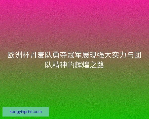 欧洲杯丹麦队勇夺冠军展现强大实力与团队精神的辉煌之路 欧洲杯丹麦队勇夺冠军展现强大实力与团队精神的辉煌之路