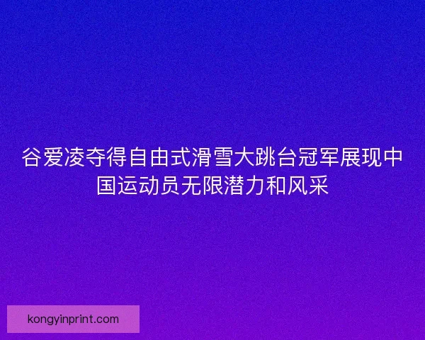谷爱凌夺得自由式滑雪大跳台冠军展现中国运动员无限潜力和风采 谷爱凌夺得自由式滑雪大跳台冠军展现中国运动员无限潜力和风采