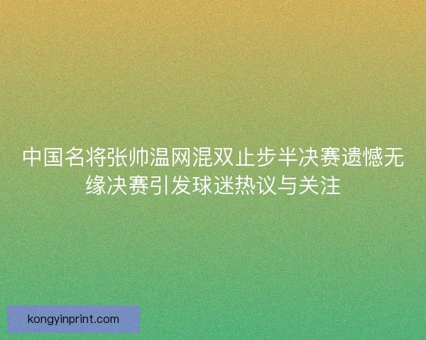 中国名将张帅温网混双止步半决赛遗憾无缘决赛引发球迷热议与关注 中国名将张帅温网混双止步半决赛遗憾无缘决赛引发球迷热议与关注