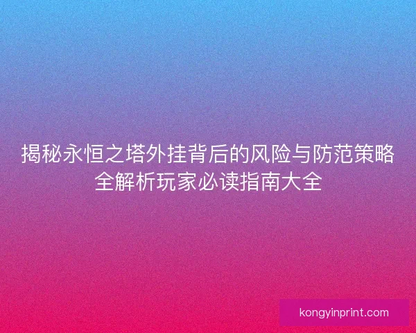 揭秘永恒之塔外挂背后的风险与防范策略全解析玩家必读指南大全
