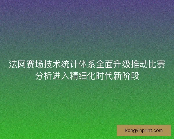 法网赛场技术统计体系全面升级推动比赛分析进入精细化时代新阶段