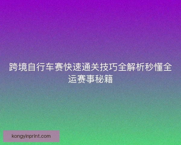 跨境自行车赛快速通关技巧全解析秒懂全运赛事秘籍
