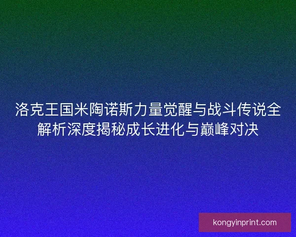 洛克王国米陶诺斯力量觉醒与战斗传说全解析深度揭秘成长进化与巅峰对决