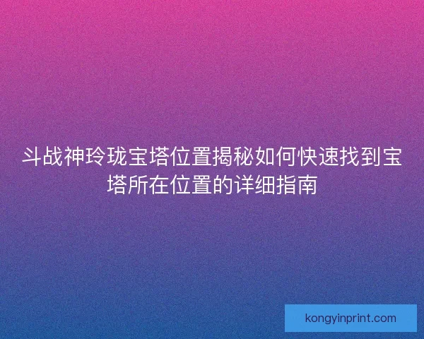 斗战神玲珑宝塔位置揭秘如何快速找到宝塔所在位置的详细指南