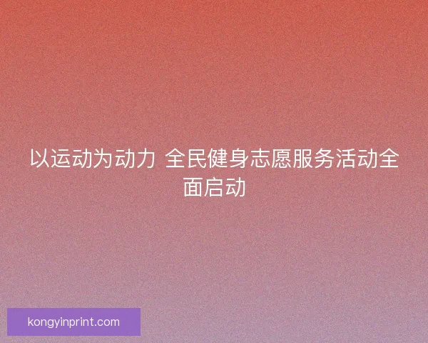 以运动为动力 全民健身志愿服务活动全面启动 以运动为动力 全民健身志愿服务活动全面启动